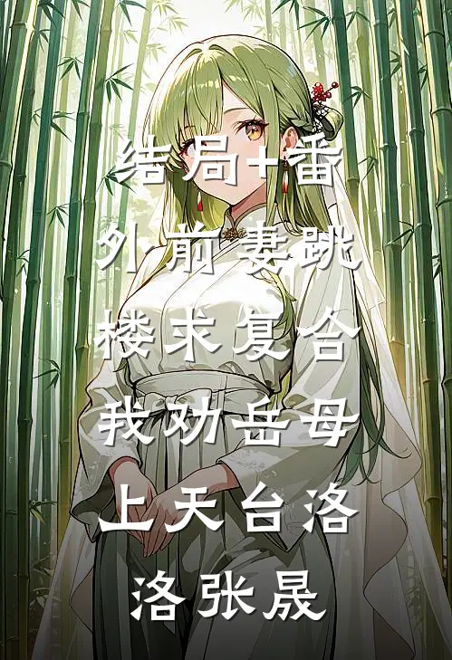 结局+番外前妻跳楼求复合，我劝岳母上天台洛洛张晟