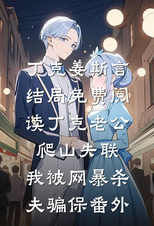 丁克姜斯言结局免费阅读丁克老公爬山失联，我被网暴杀夫骗保番外