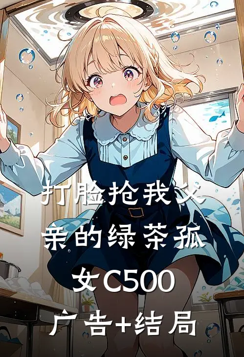 打脸抢我父亲的绿茶孤女C500广告+结局
