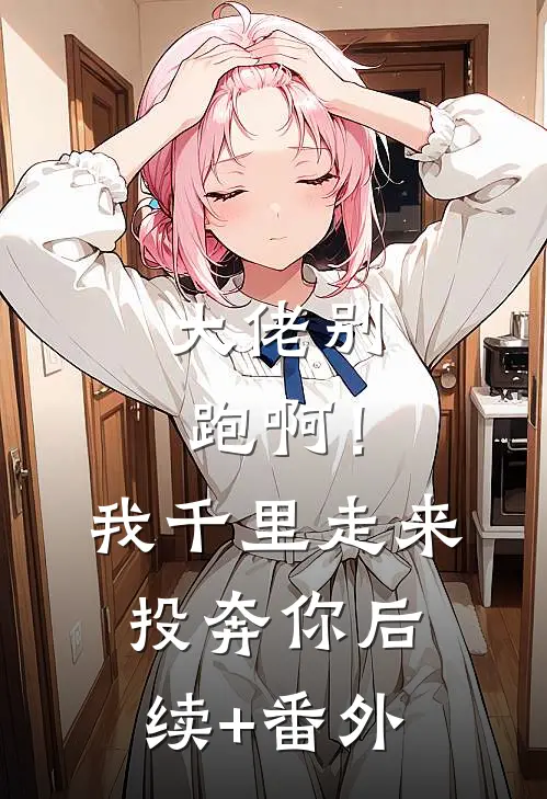 大佬别跑啊！我千里走来投奔你后续+番外