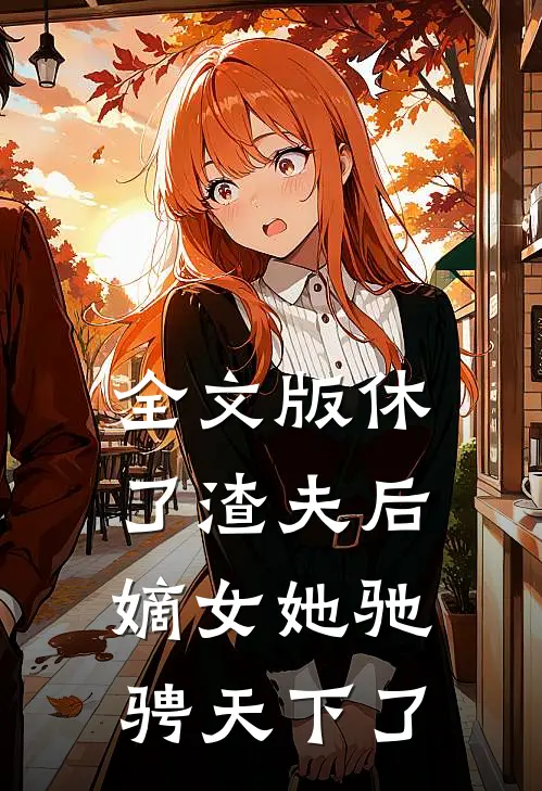 全文版休了渣夫后，嫡女她驰骋天下了