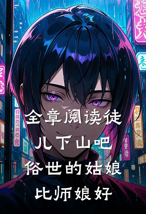 全章阅读徒儿下山吧，俗世的姑娘比师娘好