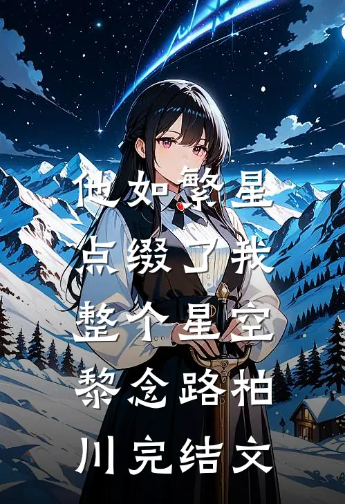 他如繁星，点缀了我整个星空黎念路柏川完结文