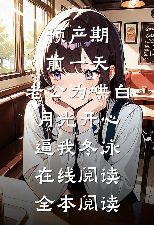 预产期前一天，老公为哄白月光开心逼我冬泳在线阅读全本阅读
