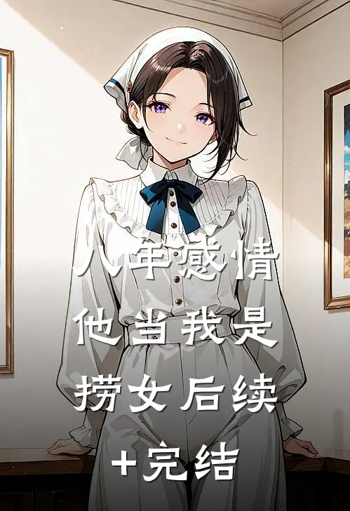 八年感情，他当我是捞女后续+完结
