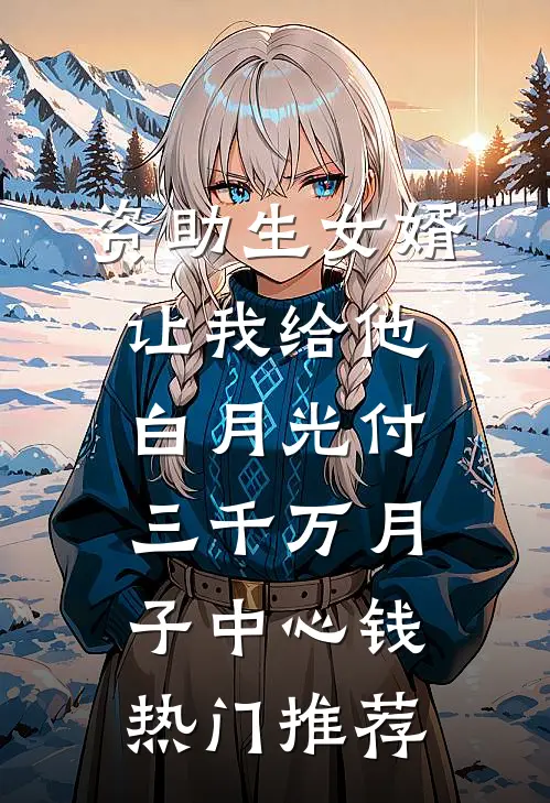 资助生女婿让我给他白月光付三千万月子中心钱热门推荐
