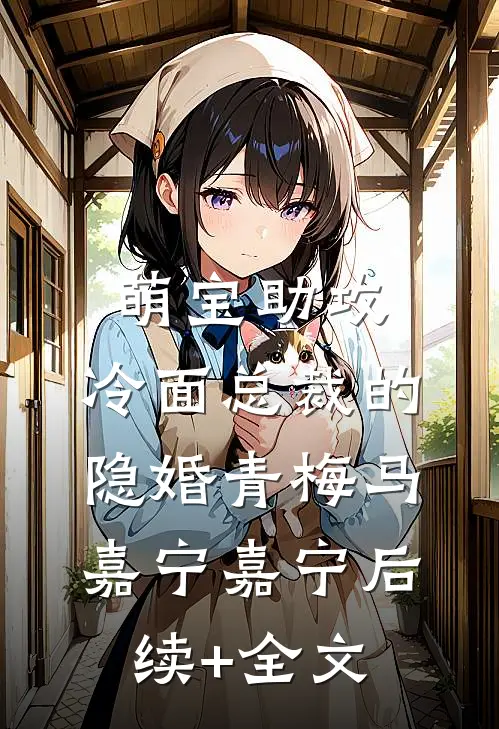 萌宝助攻：冷面总裁的隐婚青梅马嘉宁嘉宁后续+全文