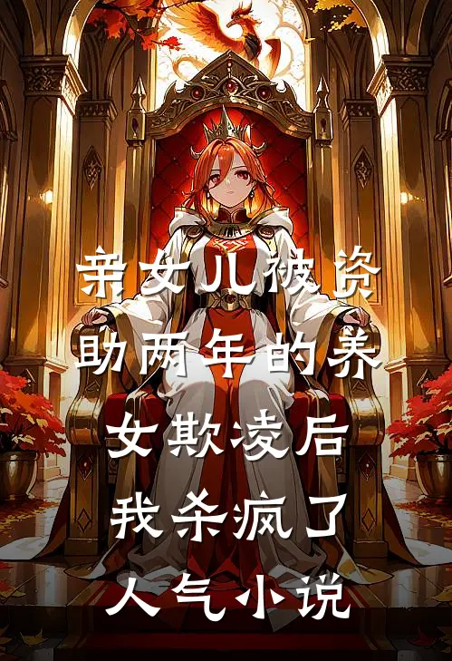 亲女儿被资助两年的养女欺凌后，我杀疯了人气小说