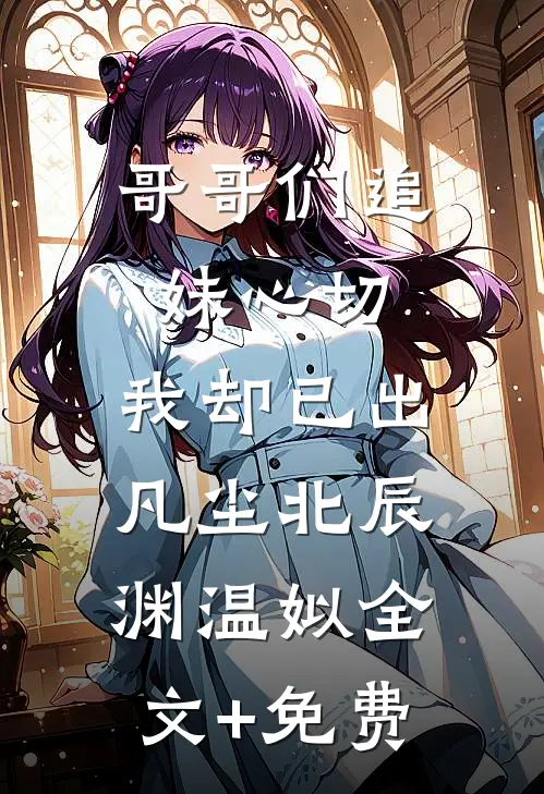 哥哥们追妹心切，我却已出凡尘北辰渊温姒全文+免费