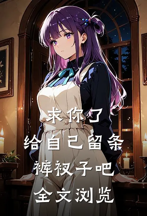 求你了，给自己留条裤衩子吧全文浏览