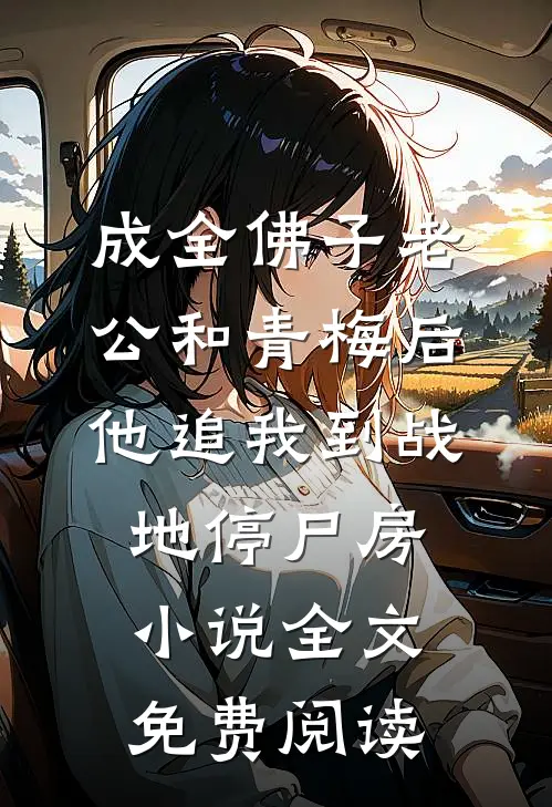 成全佛子老公和青梅后，他追我到战地停尸房小说全文免费阅读