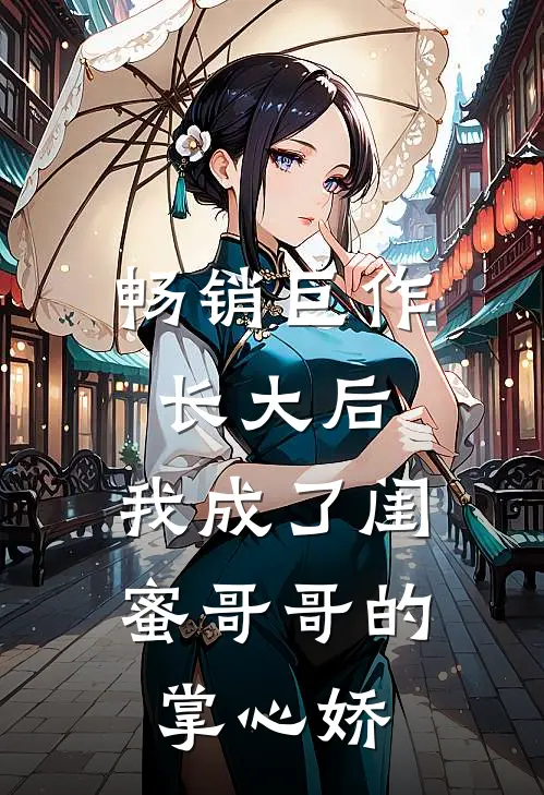 畅销巨作长大后，我成了闺蜜哥哥的掌心娇