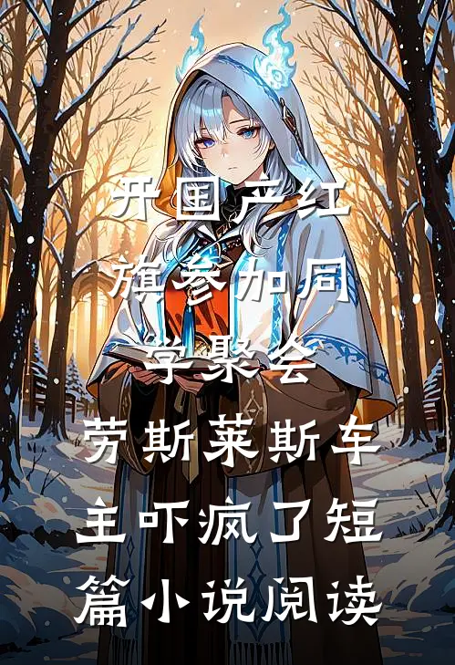 开国产红旗参加同学聚会，劳斯莱斯车主吓疯了短篇小说阅读