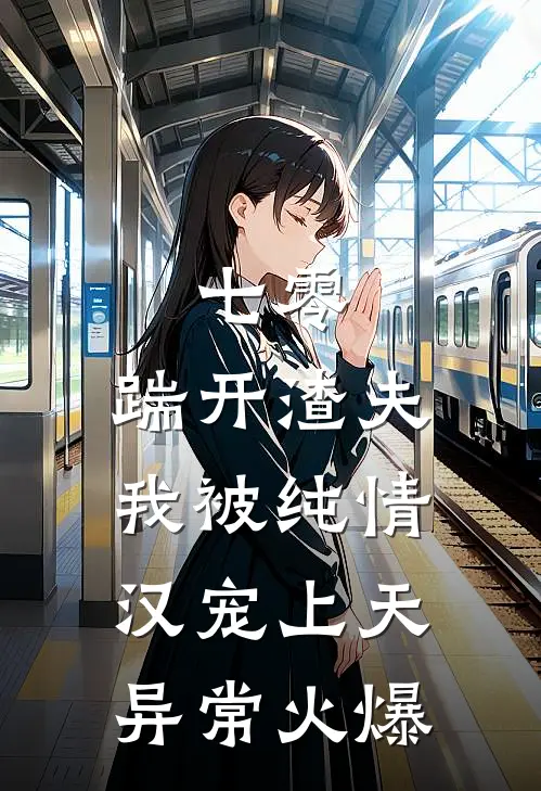 七零：踹开渣夫，我被纯情汉宠上天异常火爆