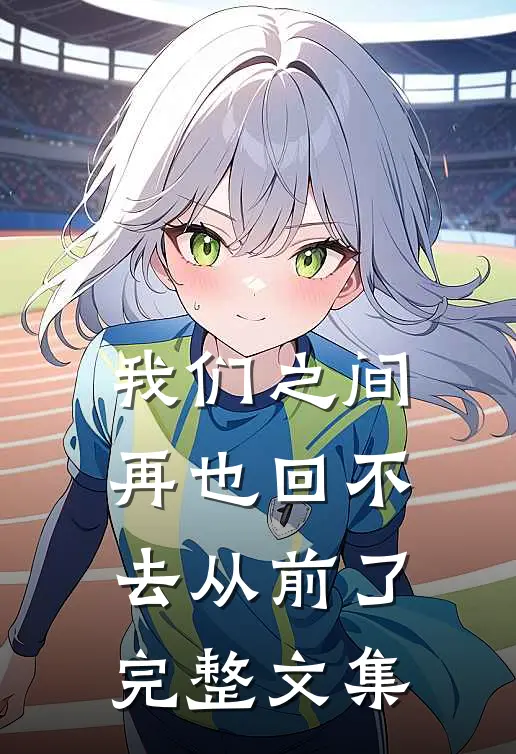 我们之间再也回不去从前了完整文集