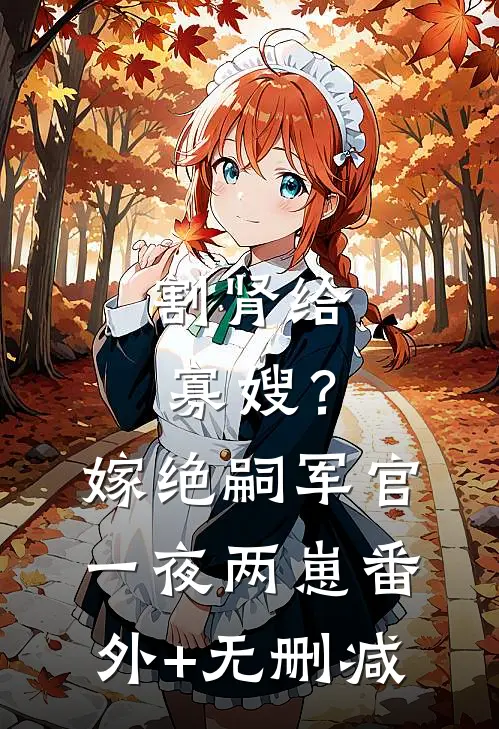 割肾给寡嫂？嫁绝嗣军官一夜两崽番外+无删减