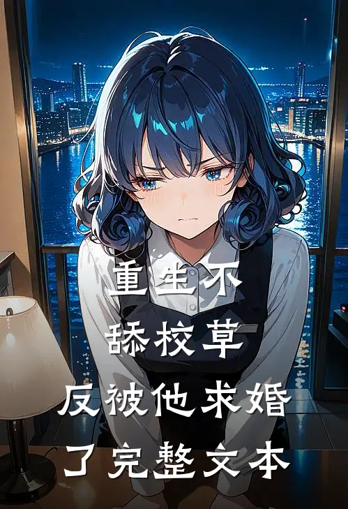 重生不舔校草，反被他求婚了完整文本