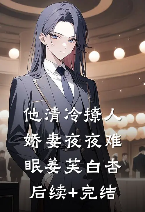 他清冷撩人，娇妻夜夜难眠姜芙白杏后续+完结