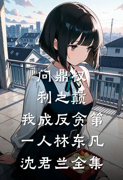 问鼎权利之巅，我成反贪第一人林东凡沈君兰 全集