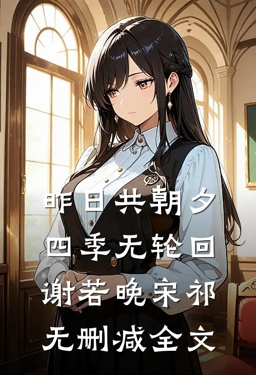 昨日共朝夕，四季无轮回谢若晚宋祁无删减全文