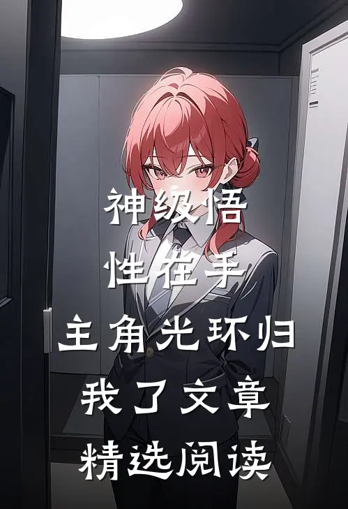 神级悟性在手，主角光环归我了文章精选阅读