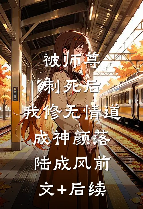 被师尊刺死后，我修无情道成神颜落陆成风前文+后续