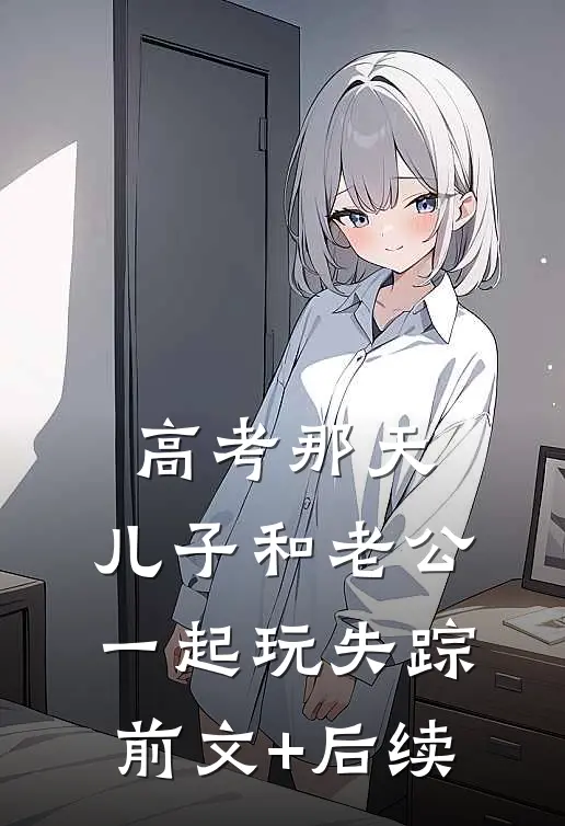 高考那天，儿子和老公一起玩失踪前文+后续