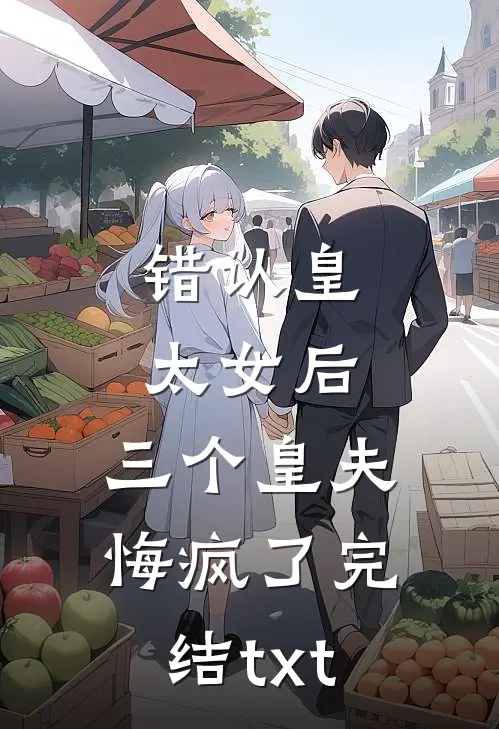 错认皇太女后，三个皇夫悔疯了完结txt