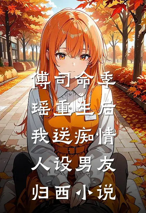 傅司命季瑶重生后，我送痴情人设男友归西小说