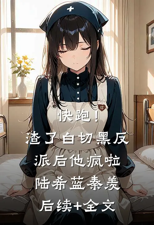 快跑！渣了白切黑反派后，他疯啦陆希蓝秦羡后续+全文