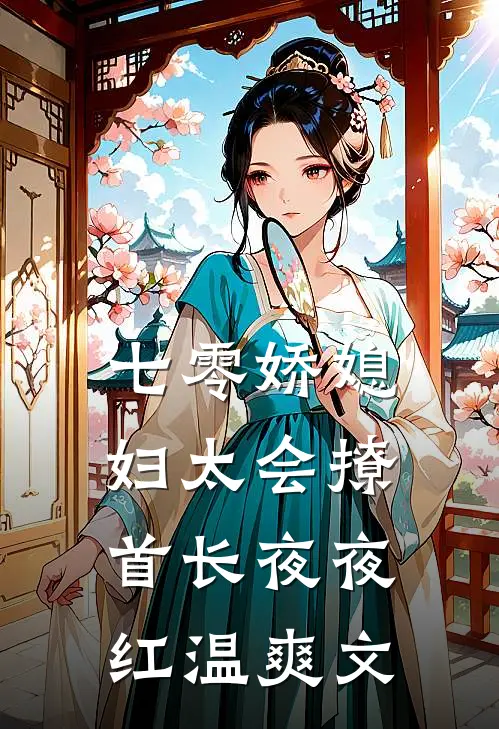 七零娇媳妇太会撩，首长夜夜红温爽文