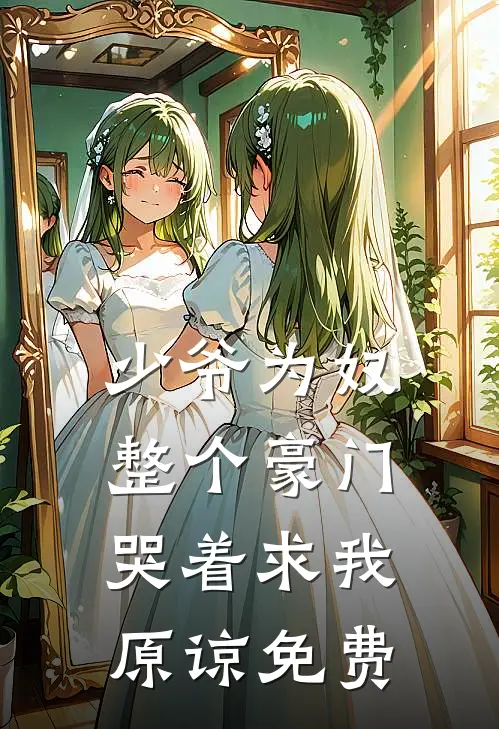 少爷为奴，整个豪门哭着求我原谅免费