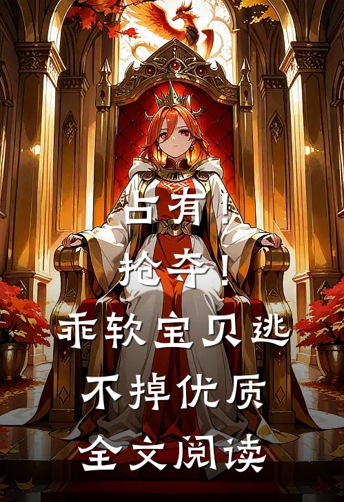 占有！抢夺！乖软宝贝逃不掉优质全文阅读