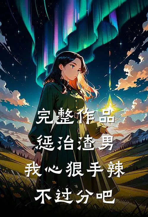 完整作品惩治渣男，我心狠手辣不过分吧