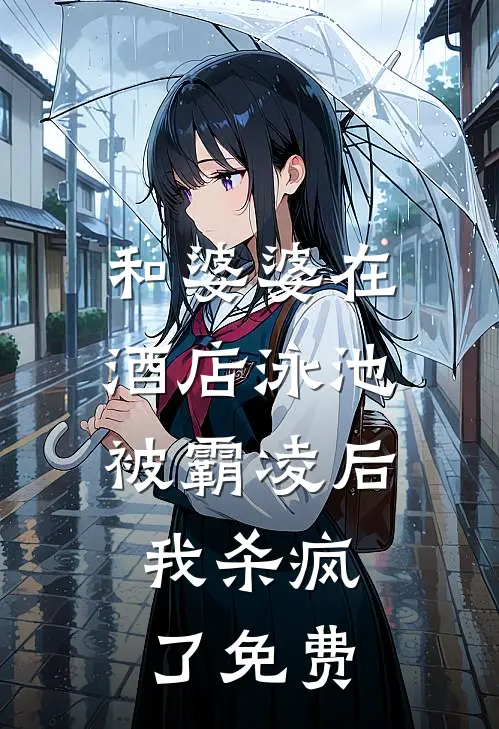 和婆婆在酒店泳池被霸凌后，我杀疯了免费