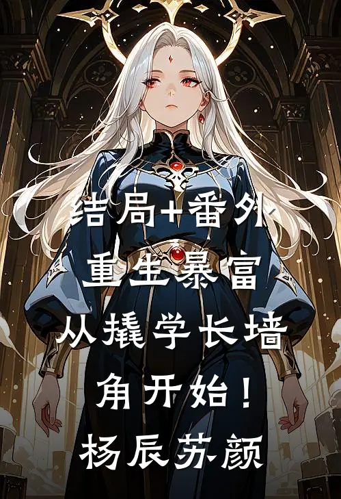 结局+番外重生暴富：从撬学长墙角开始！杨辰苏颜