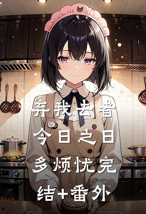 弃我去者，今日之日多烦忧完结+番外