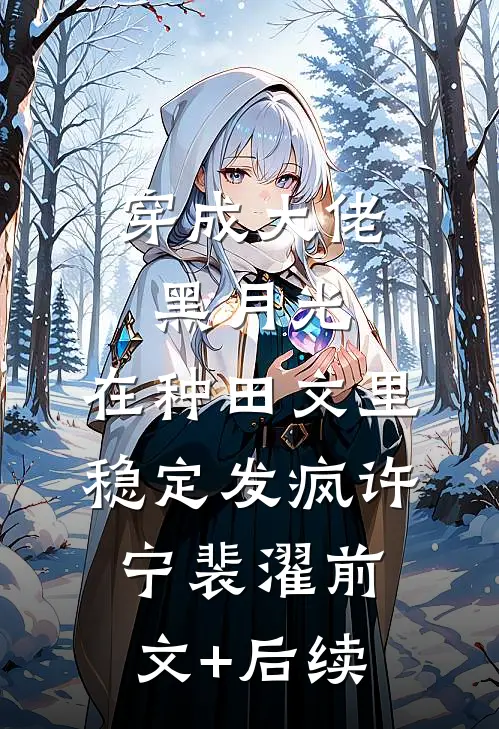 穿成大佬黑月光，在种田文里稳定发疯许宁裴濯前文+后续