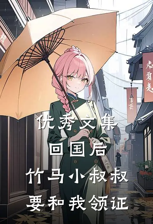 优秀文集回国后，竹马小叔叔要和我领证