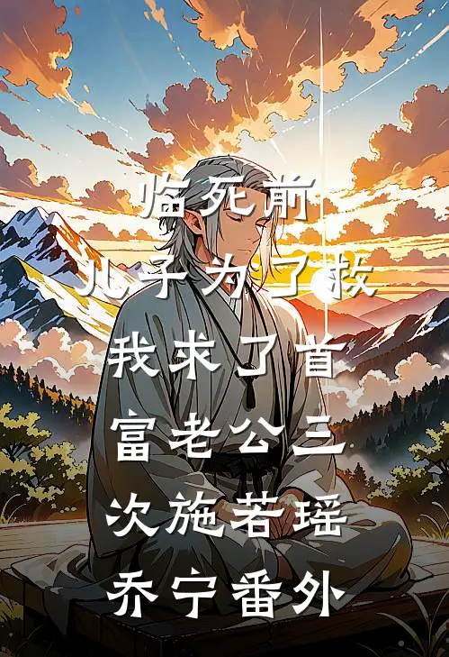 临死前，儿子为了救我求了首富老公三次施若瑶乔宁番外