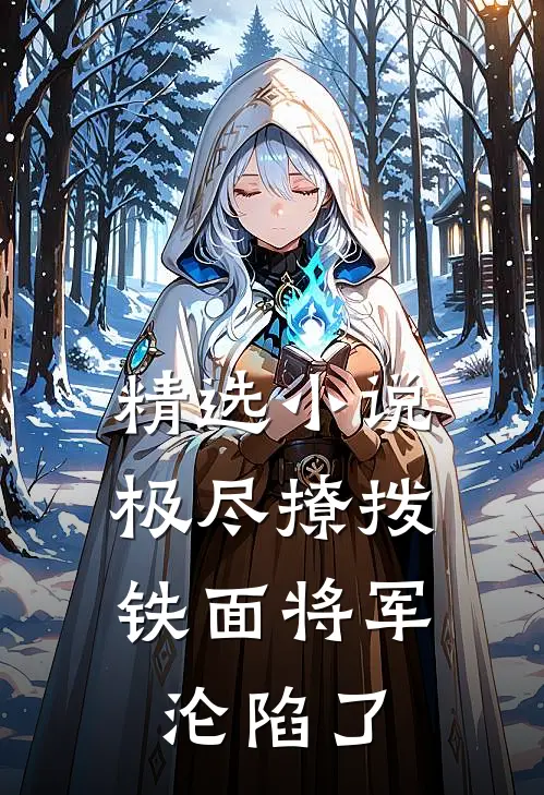 精选小说极尽撩拨：铁面将军沦陷了