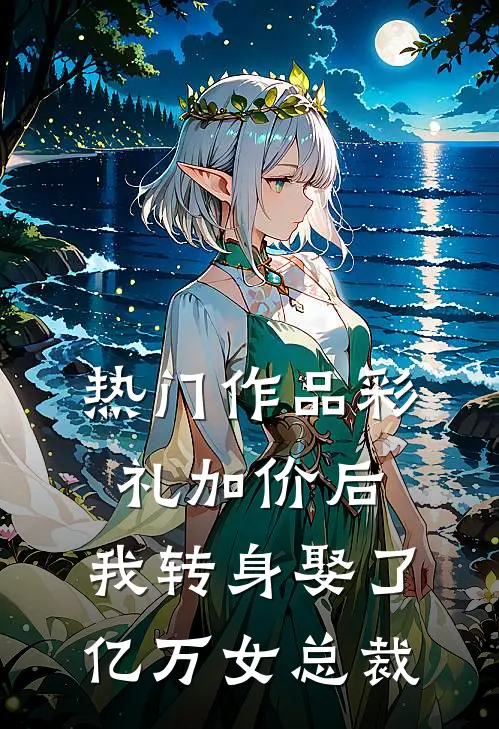 热门作品彩礼加价后，我转身娶了亿万女总裁