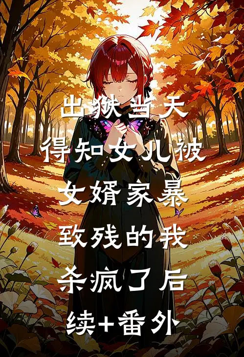 出狱当天，得知女儿被女婿家暴致残的我杀疯了后续+番外