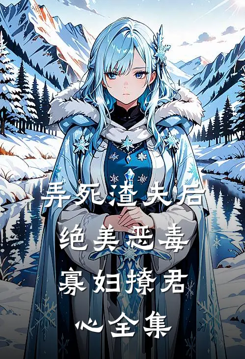 弄死渣夫后，绝美恶毒寡妇撩君心全集