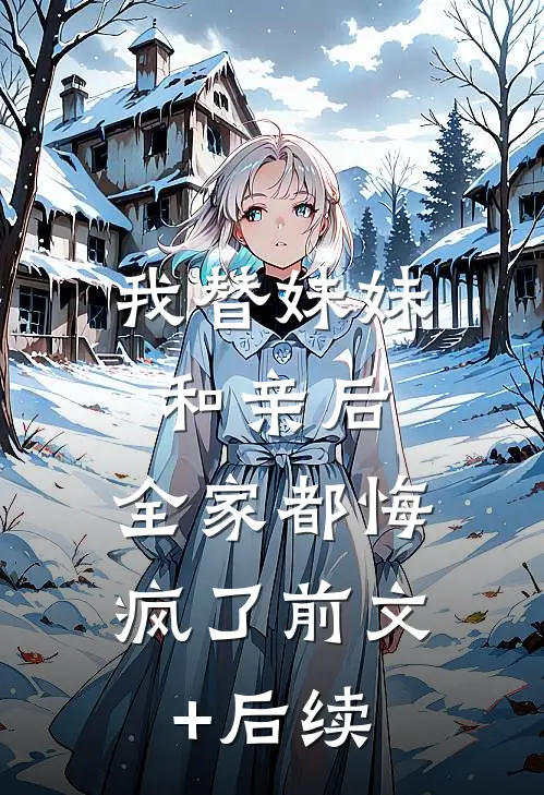 我替妹妹和亲后，全家都悔疯了前文+后续