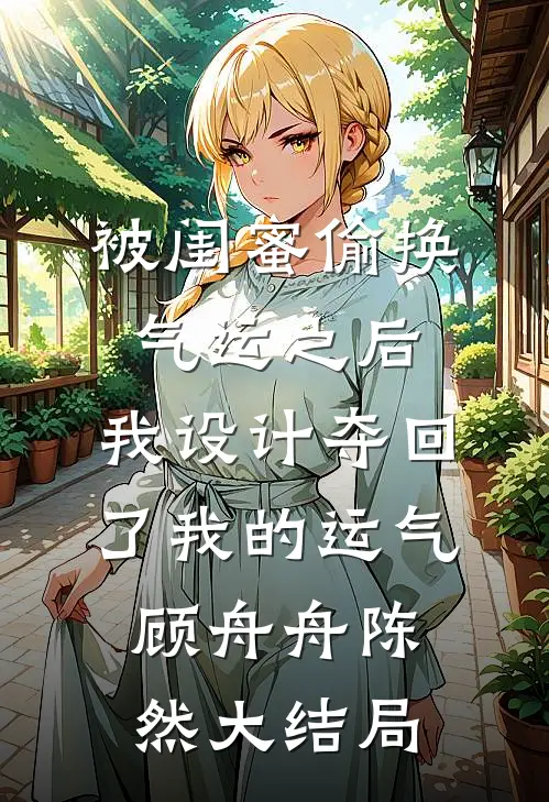 被闺蜜偷换气运之后，我设计夺回了我的运气顾舟舟陈然大结局