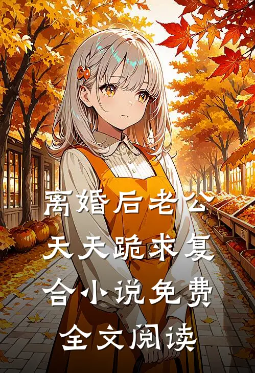 离婚后老公天天跪求复合小说免费全文阅读