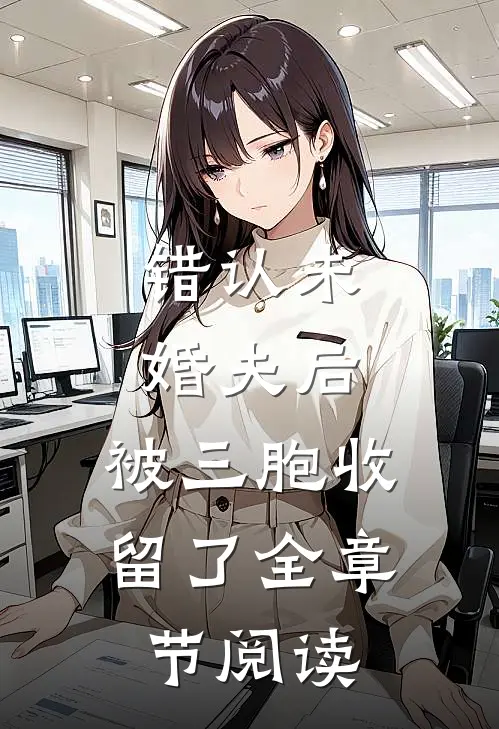 错认未婚夫后，被三胞收留了全章节阅读