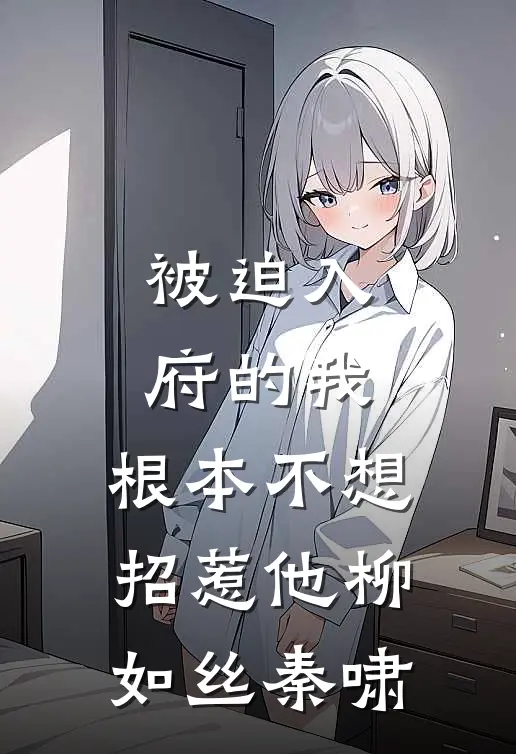 被迫入府的我，根本不想招惹他柳如丝秦啸