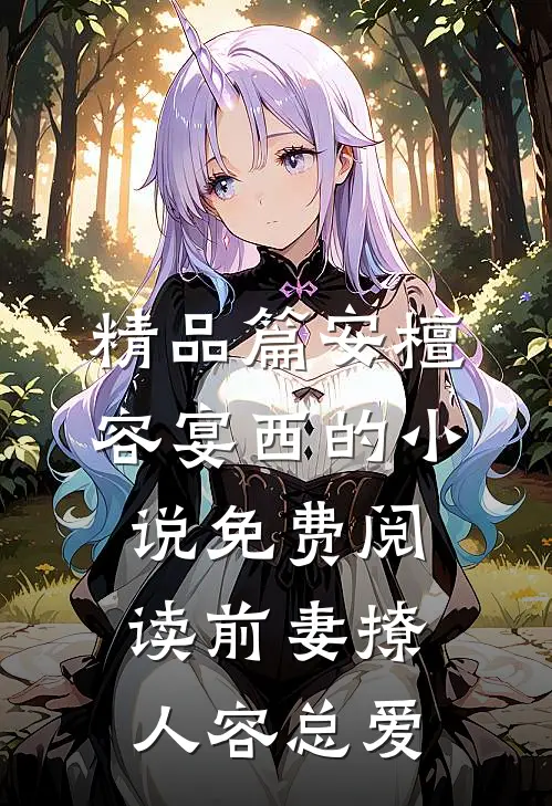 精品篇安檀容宴西的小说免费阅读前妻撩人容总爱